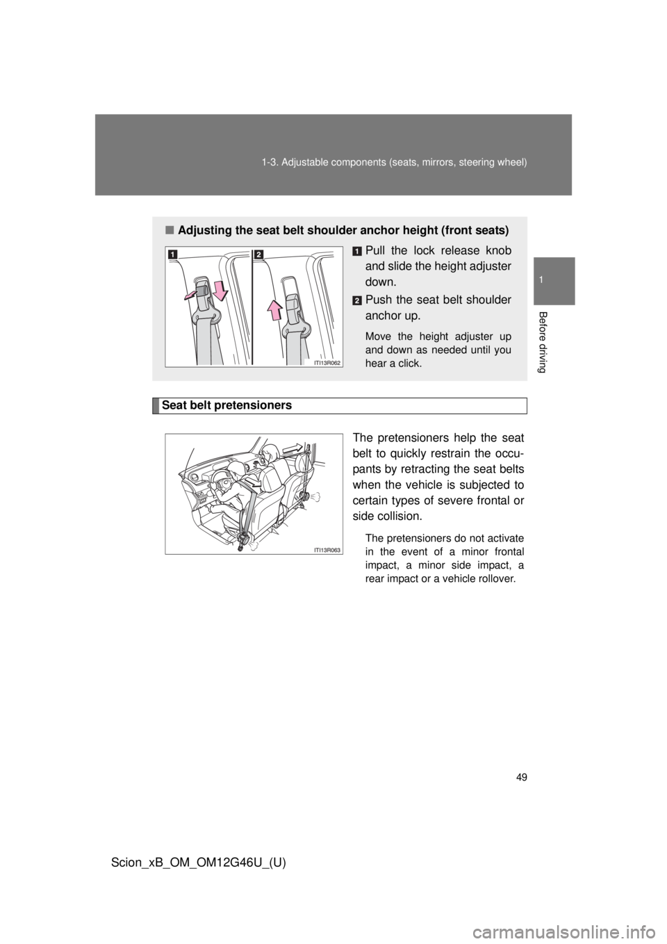 TOYOTA xB 2013   (in English) Service Manual 49
1-3. Adjustable components (s
eats, mirrors, steering wheel)
1
Before driving
Scion_xB_OM_OM12G46U_(U)
Seat belt pretensioners
The pretensioners help the seat
belt to quickly restrain the occu-
pan
