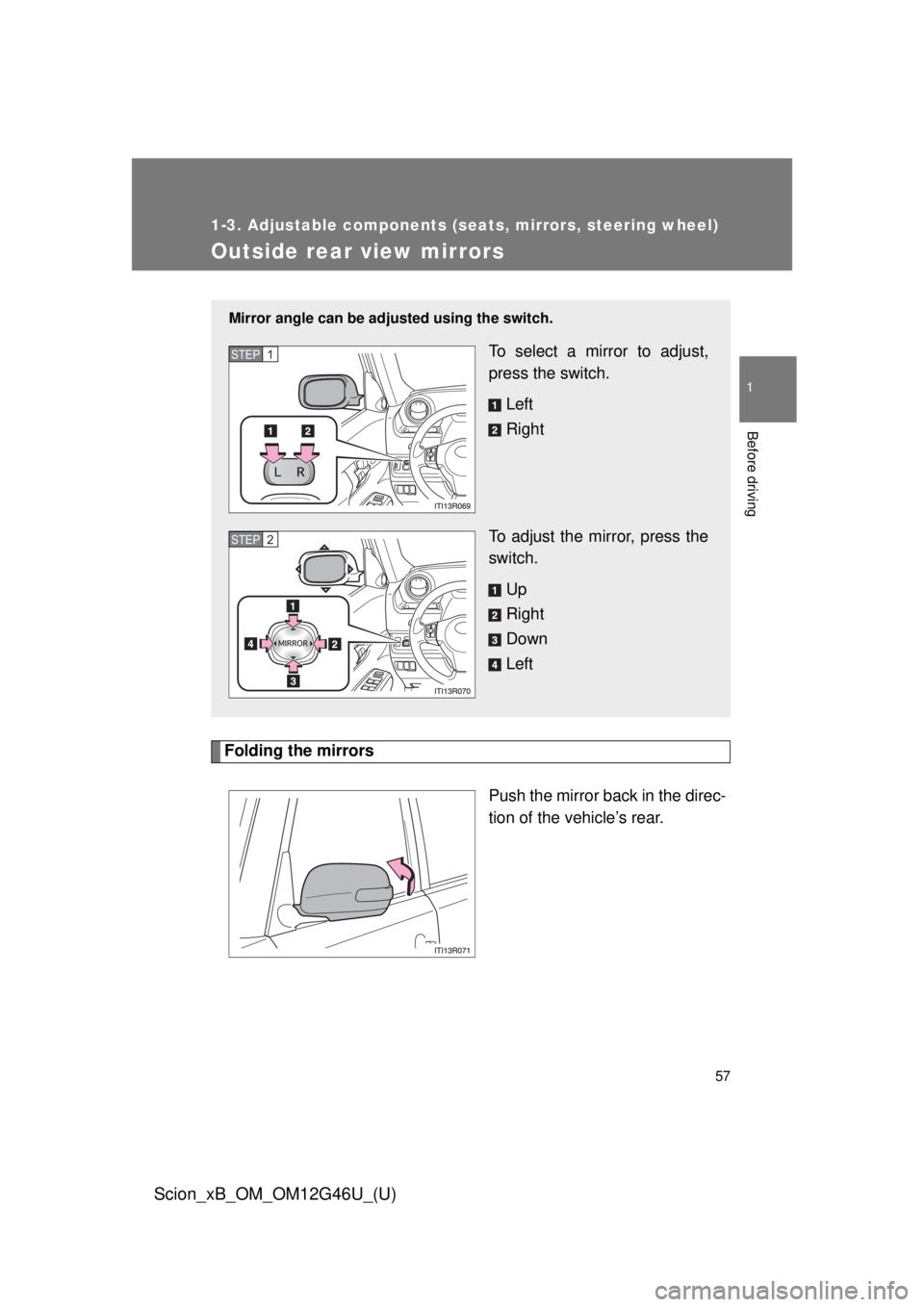 TOYOTA xB 2013   (in English) Workshop Manual 57
1
1-3. Adjustable components (seats, mirrors, steering wheel)
Before driving
Scion_xB_OM_OM12G46U_(U)
Outside rear view mirrors
Folding the mirrorsPush the mirror back in the direc-
tion of the veh