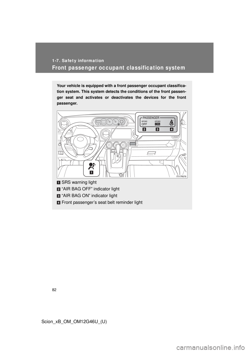 TOYOTA xB 2013 (in English) Manual Online 82
1-7. Safety information
Scion_xB_OM_OM12G46U_(U)
Front passenger occupant classification system
Your vehicle is equipped with a front passenger occupant classifica-
tion system. This system detects TOYOTA xB 2013 (in English) Manual Online 82
1-7. Safety information
Scion_xB_OM_OM12G46U_(U)
Front passenger occupant classification system
Your vehicle is equipped with a front passenger occupant classifica-
tion system. This system detects
