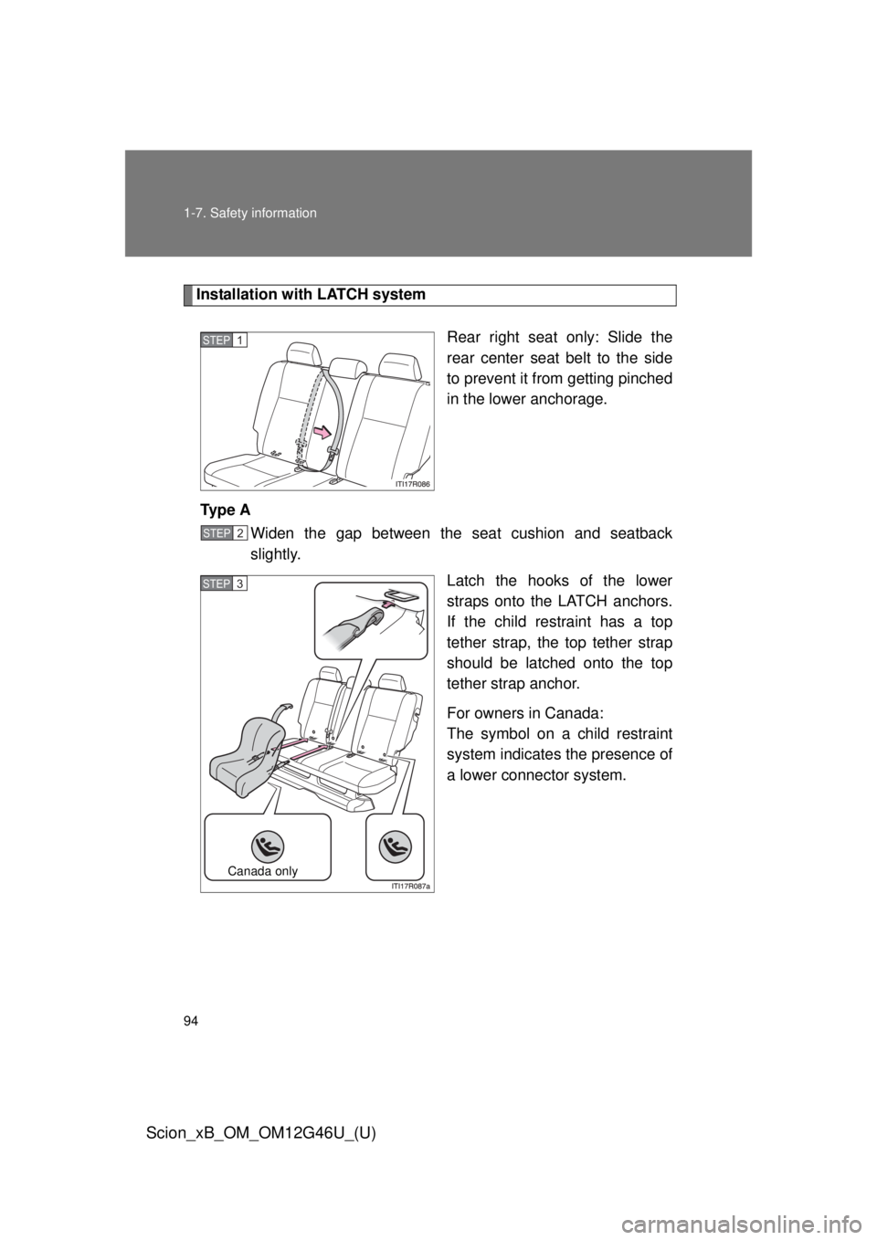 TOYOTA xB 2013 Owners Manual (in English) 94 1-7. Safety information
Scion_xB_OM_OM12G46U_(U)
Installation with LATCH systemRear right seat only: Slide the
rear center seat belt to the side
to prevent it from getting pinched
in the lower anch TOYOTA xB 2013 Owners Manual (in English) 94 1-7. Safety information
Scion_xB_OM_OM12G46U_(U)
Installation with LATCH systemRear right seat only: Slide the
rear center seat belt to the side
to prevent it from getting pinched
in the lower anch