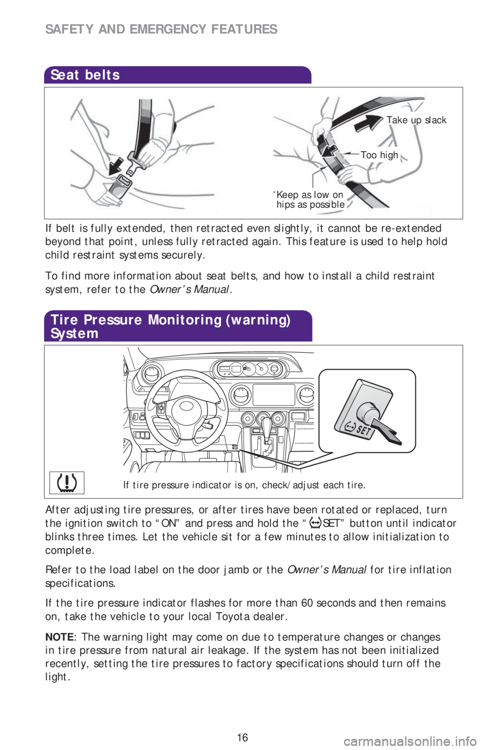 TOYOTA xB 2013   (in English) User Guide 16
SAFETY AND EMERGENCY FEATURES 
If belt is fully extended, then retracted even slightly, it cannot be re-extended 
beyond that point, unless fully retracted again. This feature is used to help hold 