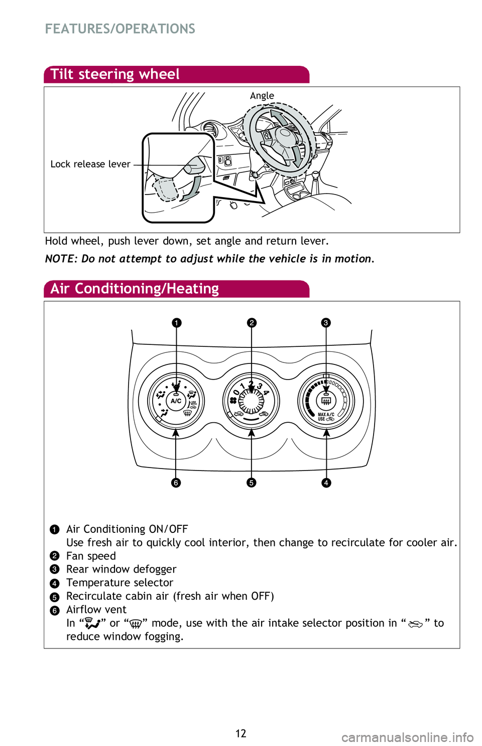 TOYOTA xB 2013   (in English) User Guide 12
FEATURES/OPERATIONS
Air Conditioning/Heating
Air Conditioning ON/OFF
Use fresh air to quickly cool interior, then change to recirculate for cooler air.
Fan speed
Rear window  defogger
Temperature s