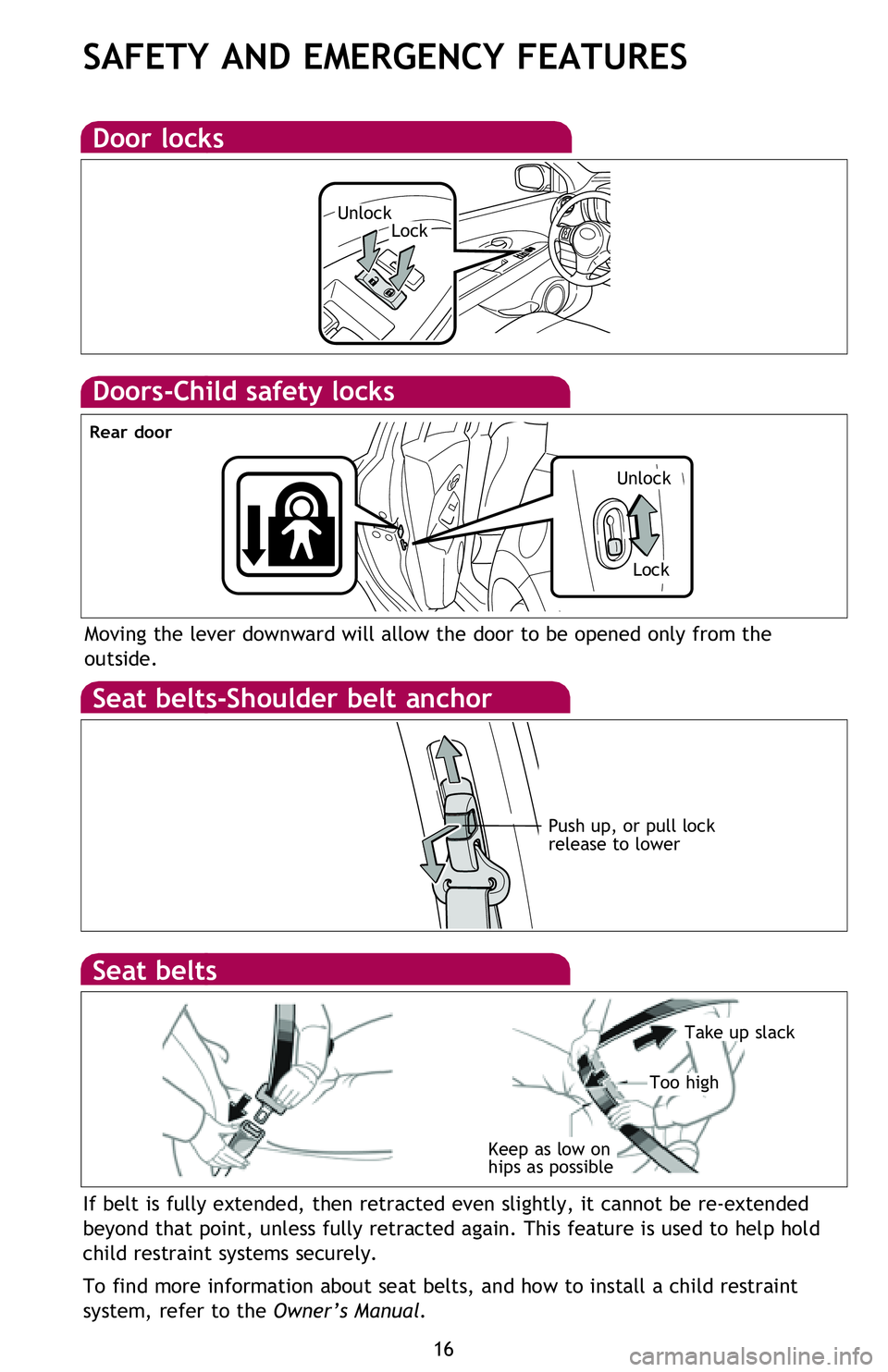 TOYOTA xB 2013   (in English) User Guide 16
SAFETY AND EMERGENCY FEATURES
Doors-Child safety locks
Moving the lever downward will allow the door to be opened only from the 
outside.
Seat belts-Shoulder belt anchor
Push up, or pull lock 
rele