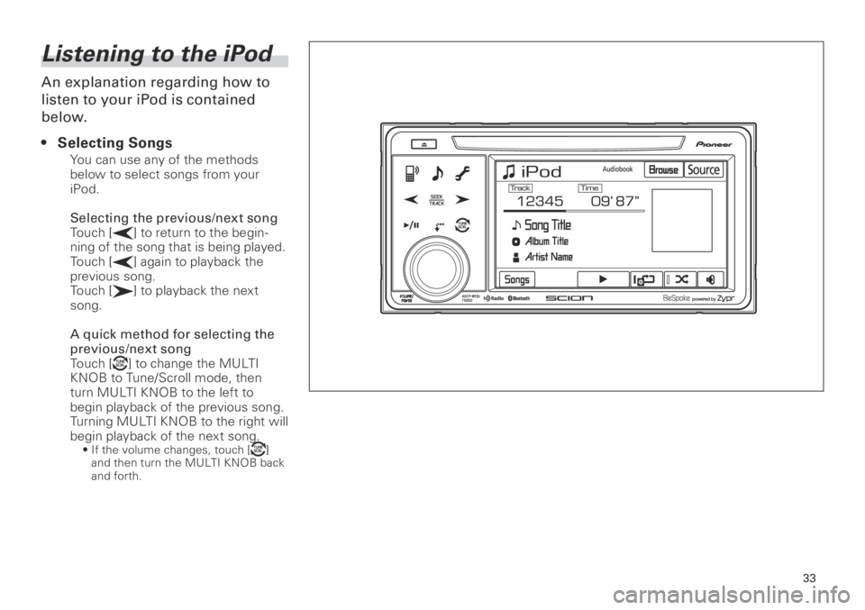 TOYOTA xB 2013 Accessories, Audio & Navigation (in English) 33
<CRB3839-A/S>33
Listening to the iPod
An explanation regarding how to
listen to your iPod is contained
below.Selecting Songs
You can use any of the methods
below to select songs from your
iPod. TOYOTA xB 2013 Accessories, Audio & Navigation (in English) 33
<CRB3839-A/S>33
Listening to the iPod
An explanation regarding how to
listen to your iPod is contained
below.Selecting Songs
You can use any of the methods
below to select songs from your
iPod.