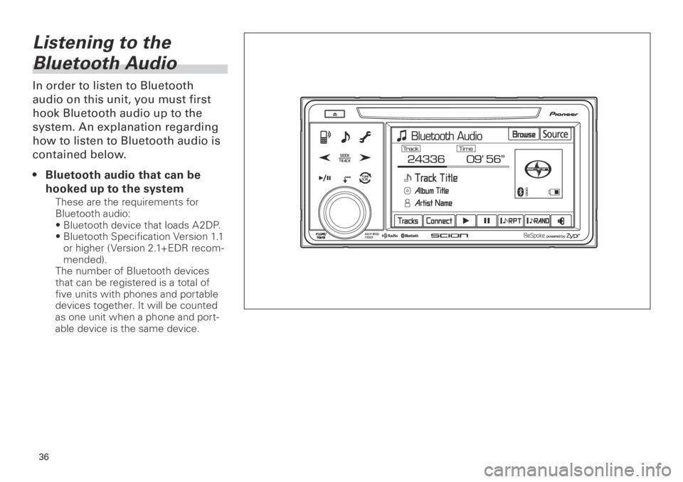 TOYOTA xB 2013  Accessories, Audio & Navigation (in English) 36
<CRB3839-A/S>36
Listening to the 
Bluetooth Audio
In order to listen to Bluetooth 
audio on this unit, you must first 
hook Bluetooth audio up to the 
system. An explanation regarding 
how to liste