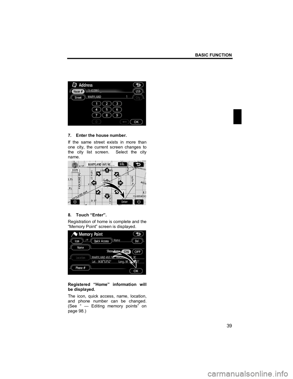 TOYOTA xB 2013  Accessories, Audio & Navigation (in English) BASIC FUNCTION 
39 
V573_E 
 
 
7.  Enter the house number. 
If the same street exists in more than 
one city, the current screen changes to 
the city list screen.  Select the city 
name. 
 
8. Touch 