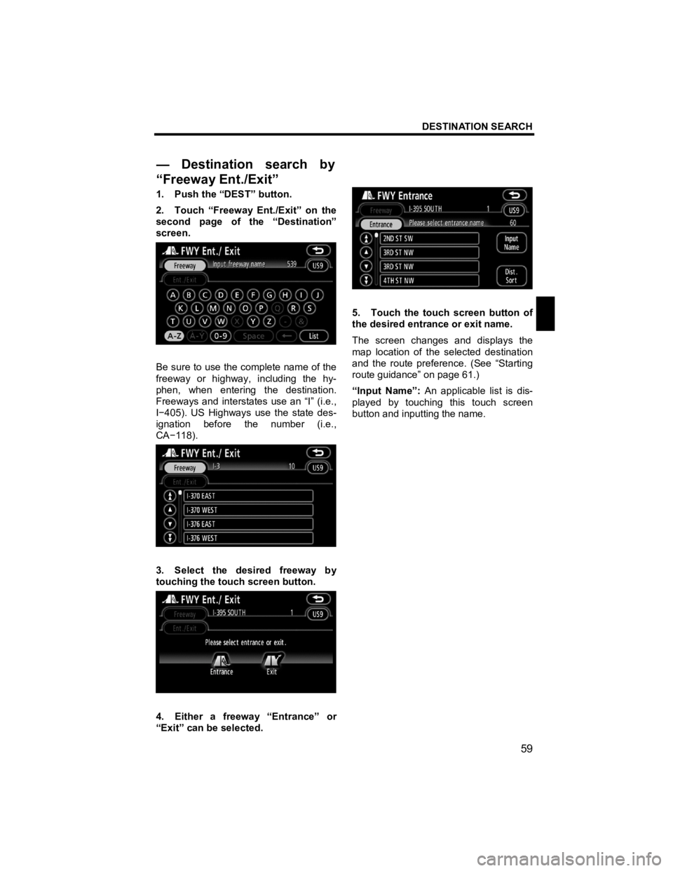 TOYOTA xB 2013 Accessories, Audio & Navigation (in English) DESTINATION SEARCH
59
V573_E
1. Push the “DEST” button.
2. Touch “Freeway Ent./Exit” on the
second page of the “Destination”
screen.
Be sure to use the complete name of the TOYOTA xB 2013 Accessories, Audio & Navigation (in English) DESTINATION SEARCH
59
V573_E
1. Push the “DEST” button.
2. Touch “Freeway Ent./Exit” on the
second page of the “Destination”
screen.
Be sure to use the complete name of the