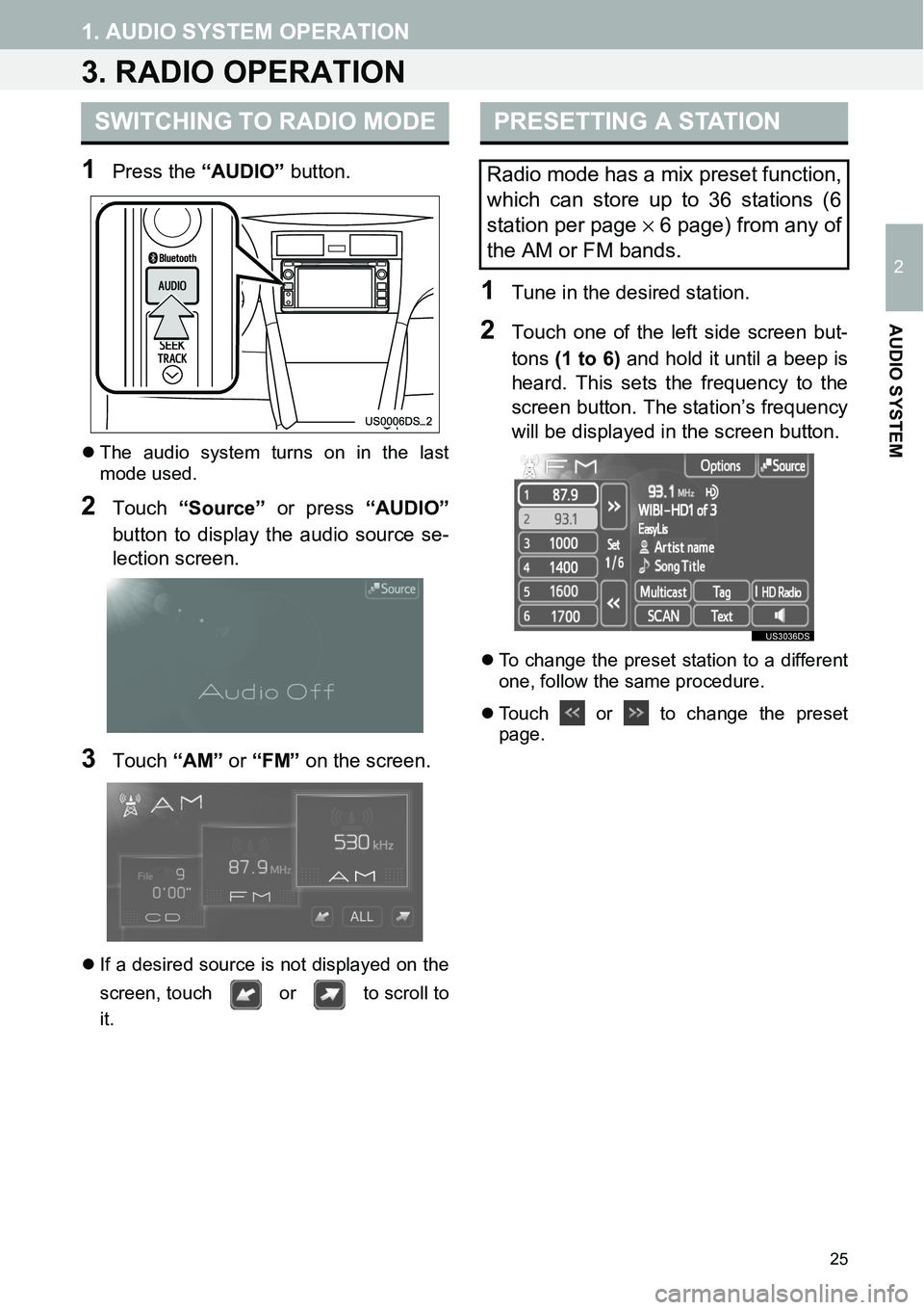 TOYOTA xB 2013  Accessories, Audio & Navigation (in English) 25
1. AUDIO SYSTEM OPERATION
2
AUDIO SYSTEM
3. RADIO OPERATION
1Press the “AUDIO” button.
�zThe audio system turns on in the last
mode used.
2Touch “Source” or press “AUDIO”
button to disp