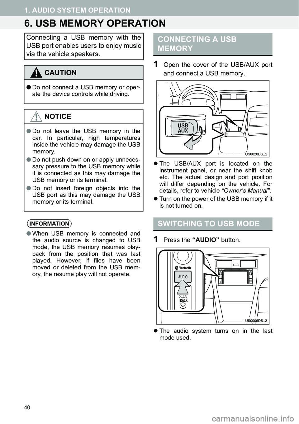 TOYOTA xB 2013  Accessories, Audio & Navigation (in English) 40
1. AUDIO SYSTEM OPERATION
6. USB MEMORY OPERATION
1Open the cover of the USB/AUX port
and connect a USB memory.
�zThe USB/AUX port is located on the
instrument panel, or near the shift knob
etc. Th