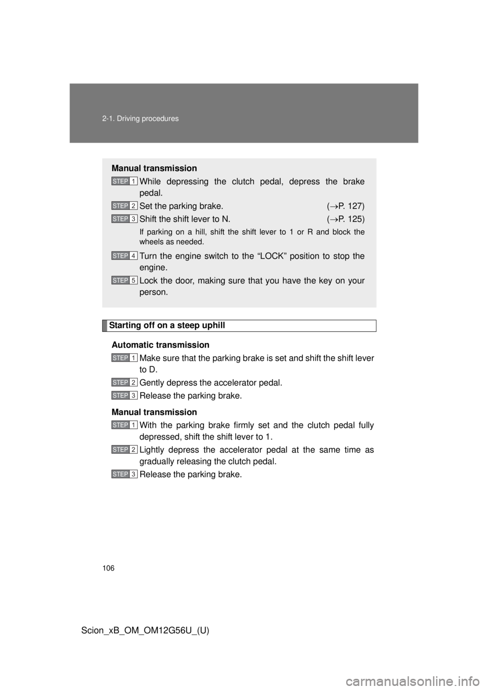 TOYOTA xB 2014 Owners Manual (in English) 106 2-1. Driving procedures
Scion_xB_OM_OM12G56U_(U)
Starting off on a steep uphillAutomatic transmission Make sure that the parking brake is set and shift the shift lever
to D.
Gently depress the acc TOYOTA xB 2014 Owners Manual (in English) 106 2-1. Driving procedures
Scion_xB_OM_OM12G56U_(U)
Starting off on a steep uphillAutomatic transmission Make sure that the parking brake is set and shift the shift lever
to D.
Gently depress the acc