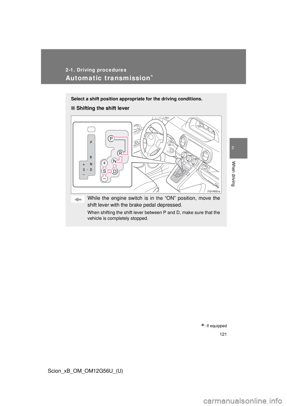 TOYOTA xB 2014  Owners Manual (in English) 121
2-1. Driving procedures
2
When driving
Scion_xB_OM_OM12G56U_(U)
Automatic transmission
: If equipped
Select a shift position appropriate for the driving conditions.
■Shifting the shift lev