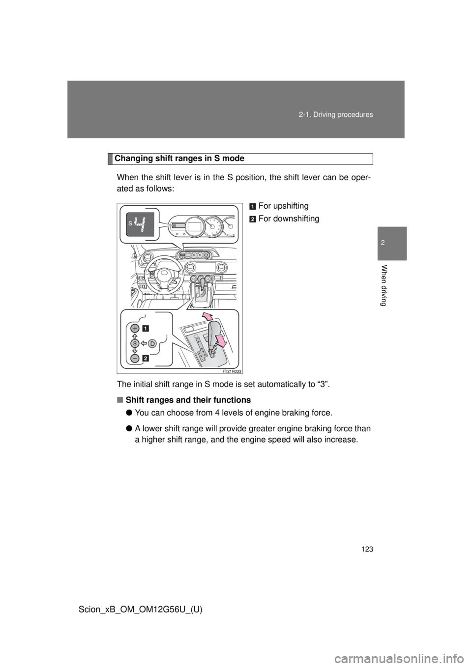 TOYOTA xB 2014  Owners Manual (in English) 123
2-1. Driving procedures
2
When driving
Scion_xB_OM_OM12G56U_(U)
Changing shift ranges in S mode
When the shift lever is in the S position, the shift lever can be oper-
ated as follows: For upshift