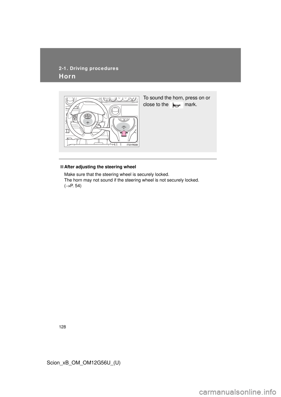TOYOTA xB 2014  Owners Manual (in English) 128
2-1. Driving procedures
Scion_xB_OM_OM12G56U_(U)
Hor n
■After adjusting the steering wheel
Make sure that the steering wheel is securely locked.
The horn may not sound if the steering wheel is n