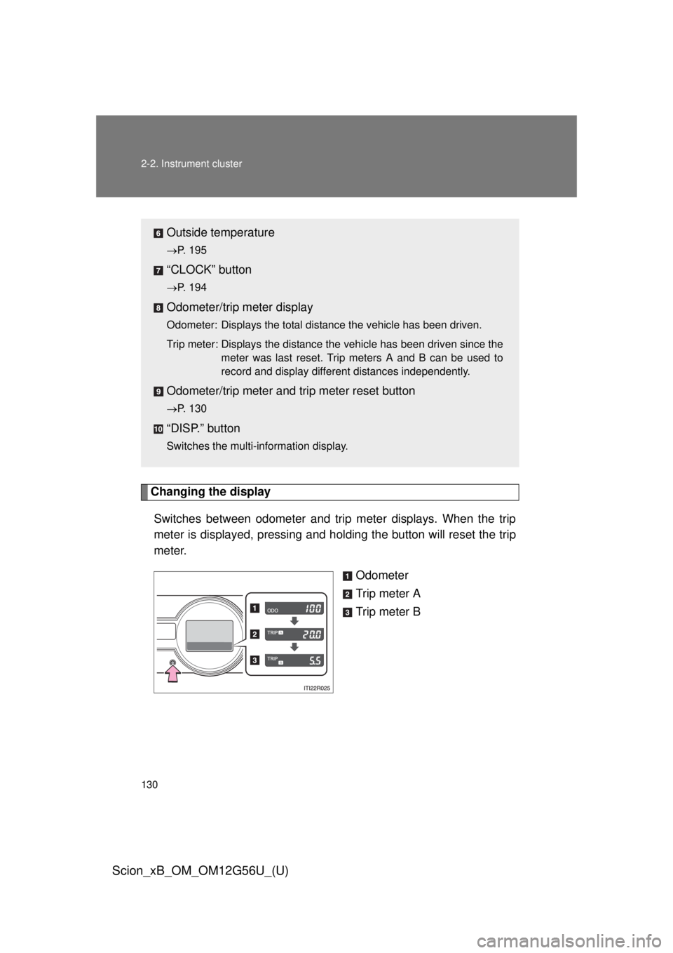 TOYOTA xB 2014  Owners Manual (in English) 130 2-2. Instrument cluster
Scion_xB_OM_OM12G56U_(U)
Changing the displaySwitches between odometer and trip meter displays. When the trip
meter is displayed, pressing and holding the button will reset