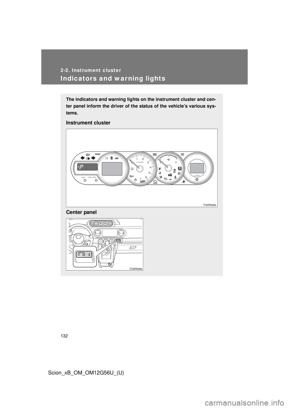 TOYOTA xB 2014  Owners Manual (in English) 132
2-2. Instrument cluster
Scion_xB_OM_OM12G56U_(U)
Indicators and warning lights
The indicators and warning lights on the instrument cluster and cen-
ter panel inform the driver of the  status of th