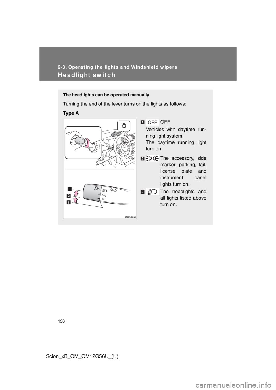 TOYOTA xB 2014  Owners Manual (in English) 138
Scion_xB_OM_OM12G56U_(U)
2-3. Operating the lights and Windshield wipers
Headlight switch
The headlights can be operated manually.
Turning the end of the lever turns on the lights as follows:
Ty p