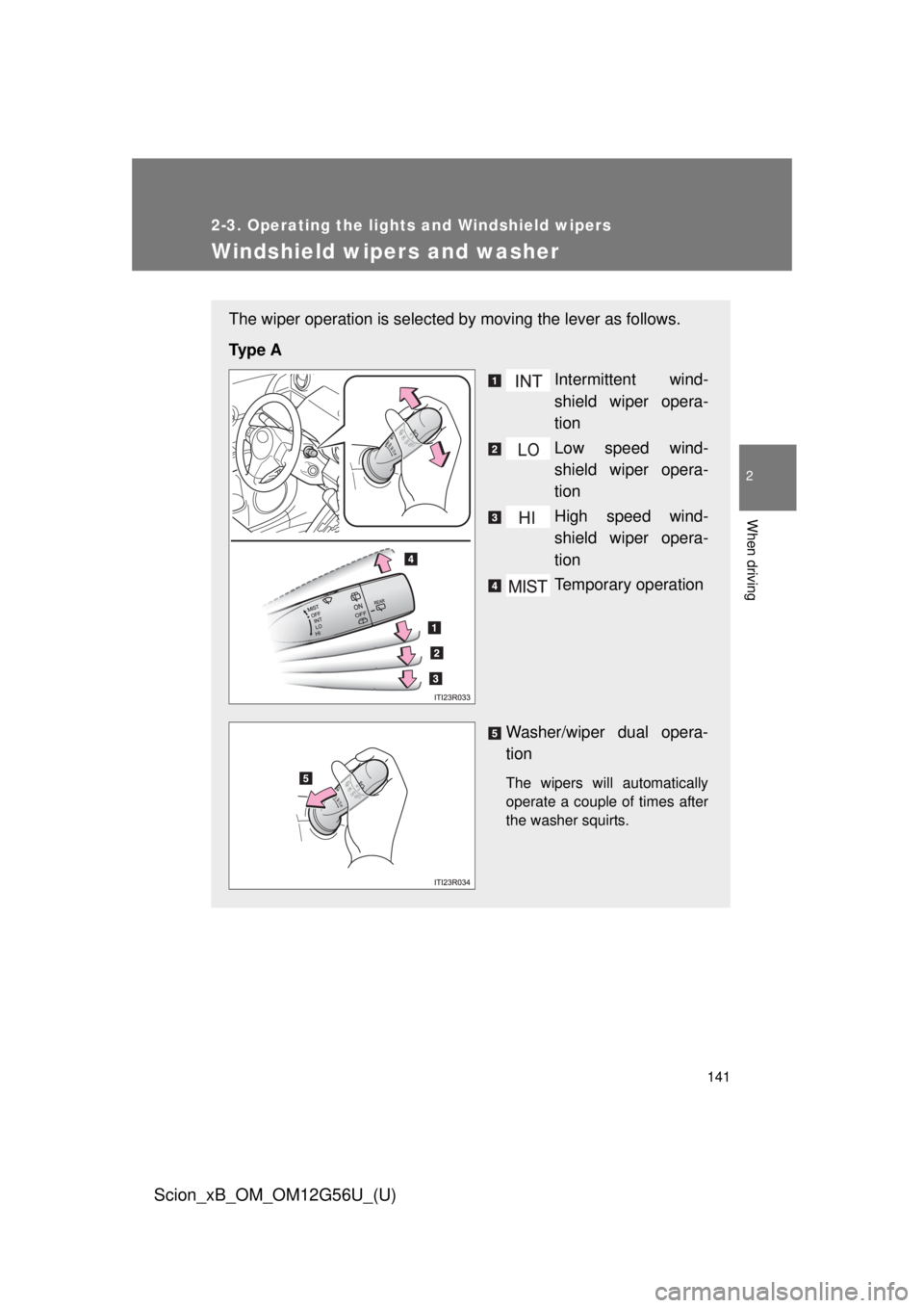 TOYOTA xB 2014  Owners Manual (in English) 141
2-3. Operating the lights and Windshield wipers
2
When driving
Scion_xB_OM_OM12G56U_(U)
Windshield wipers and washer
The wiper operation is selected by moving the lever as follows.
Ty p e  A Inter