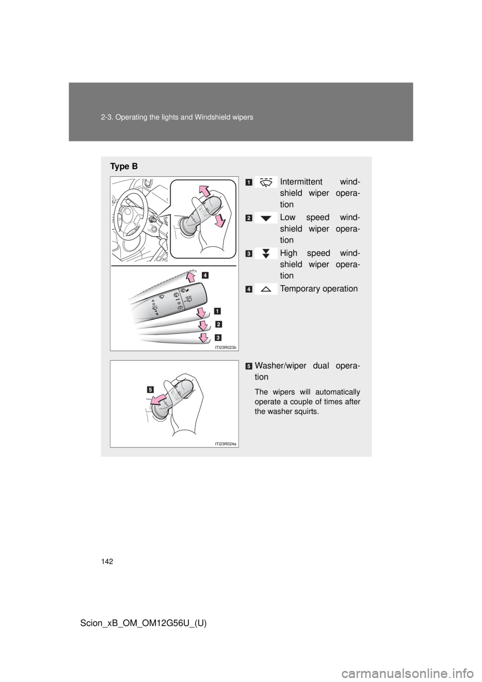TOYOTA xB 2014  Owners Manual (in English) 142 2-3. Operating the lights and Windshield wipers
Scion_xB_OM_OM12G56U_(U)
Ty p e  BIntermittent wind-
shield wiper opera-
tion
Low speed wind-
shield wiper opera-
tion
High speed wind-
shield wiper