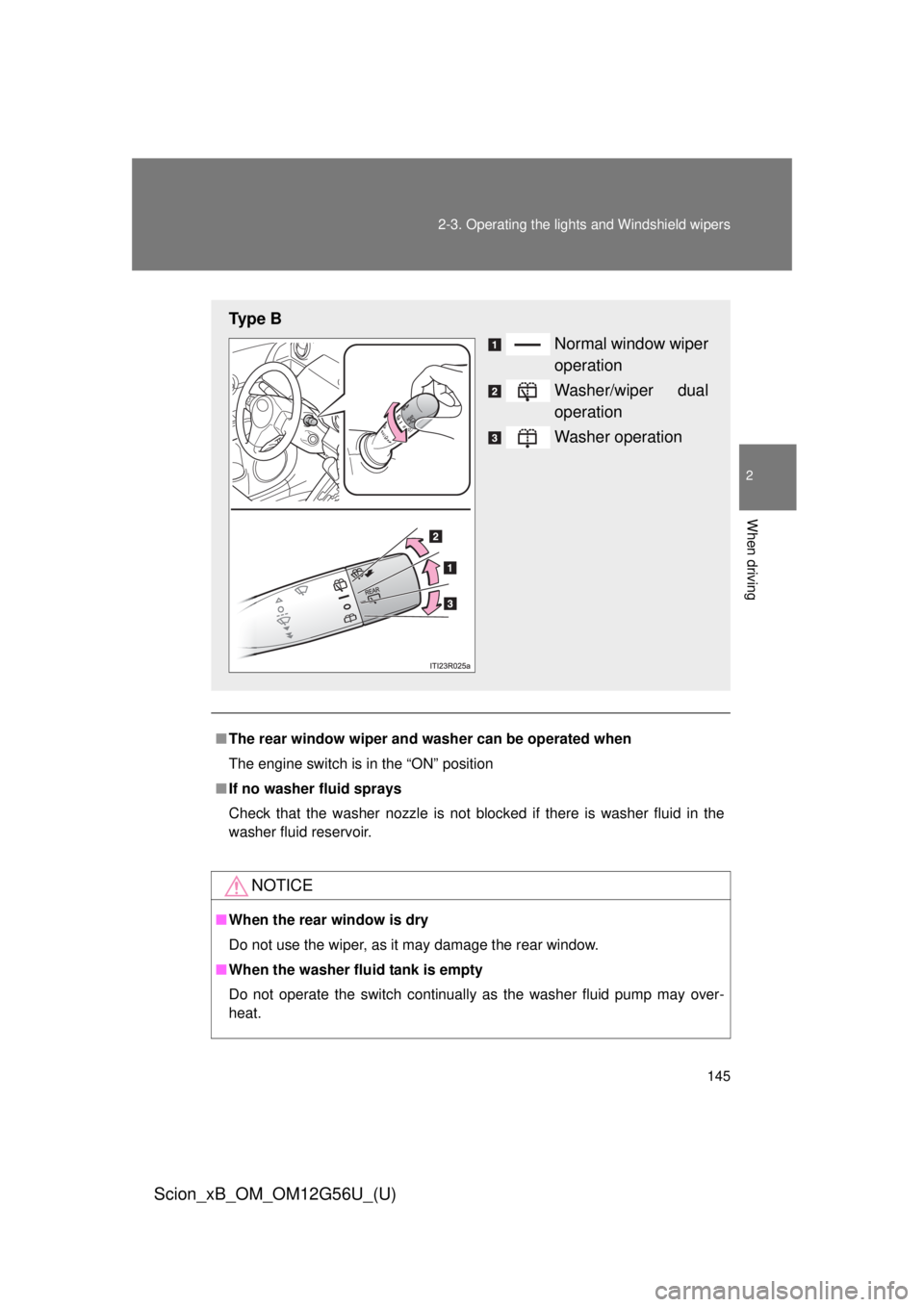 TOYOTA xB 2014  Owners Manual (in English) 145
2-3. Operating the lights and Windshield wipers
2
When driving
Scion_xB_OM_OM12G56U_(U)
■
The rear window wiper and w asher can be operated when
The engine switch is in the “ON” position
■