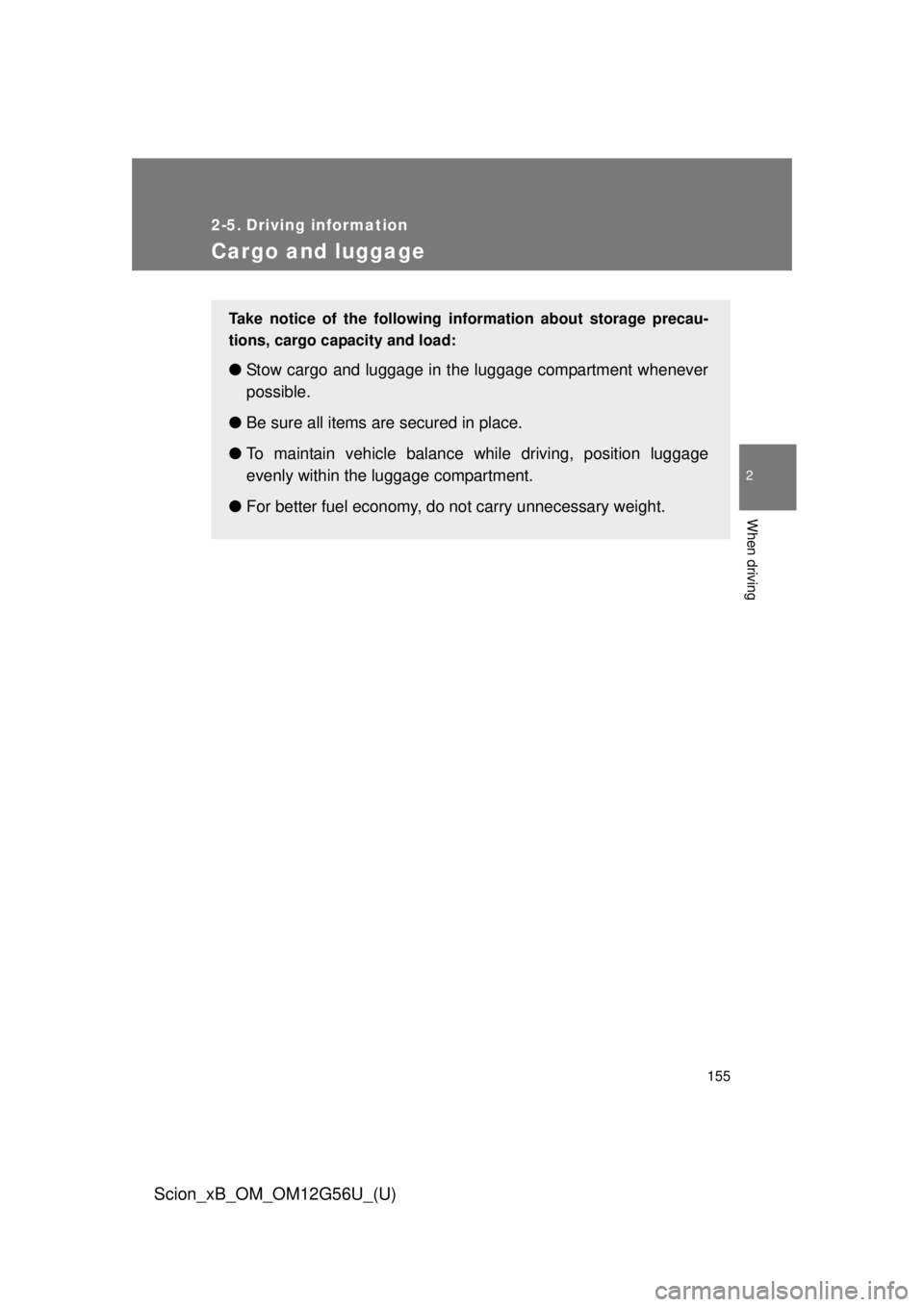TOYOTA xB 2014 Owners Manual (in English) 155
2
When driving
Scion_xB_OM_OM12G56U_(U)
2-5. Driving information
Cargo and luggage
Take notice of the following information about storage precau-
tions, cargo capacity and load:
●Stow cargo and TOYOTA xB 2014 Owners Manual (in English) 155
2
When driving
Scion_xB_OM_OM12G56U_(U)
2-5. Driving information
Cargo and luggage
Take notice of the following information about storage precau-
tions, cargo capacity and load:
●Stow cargo and
