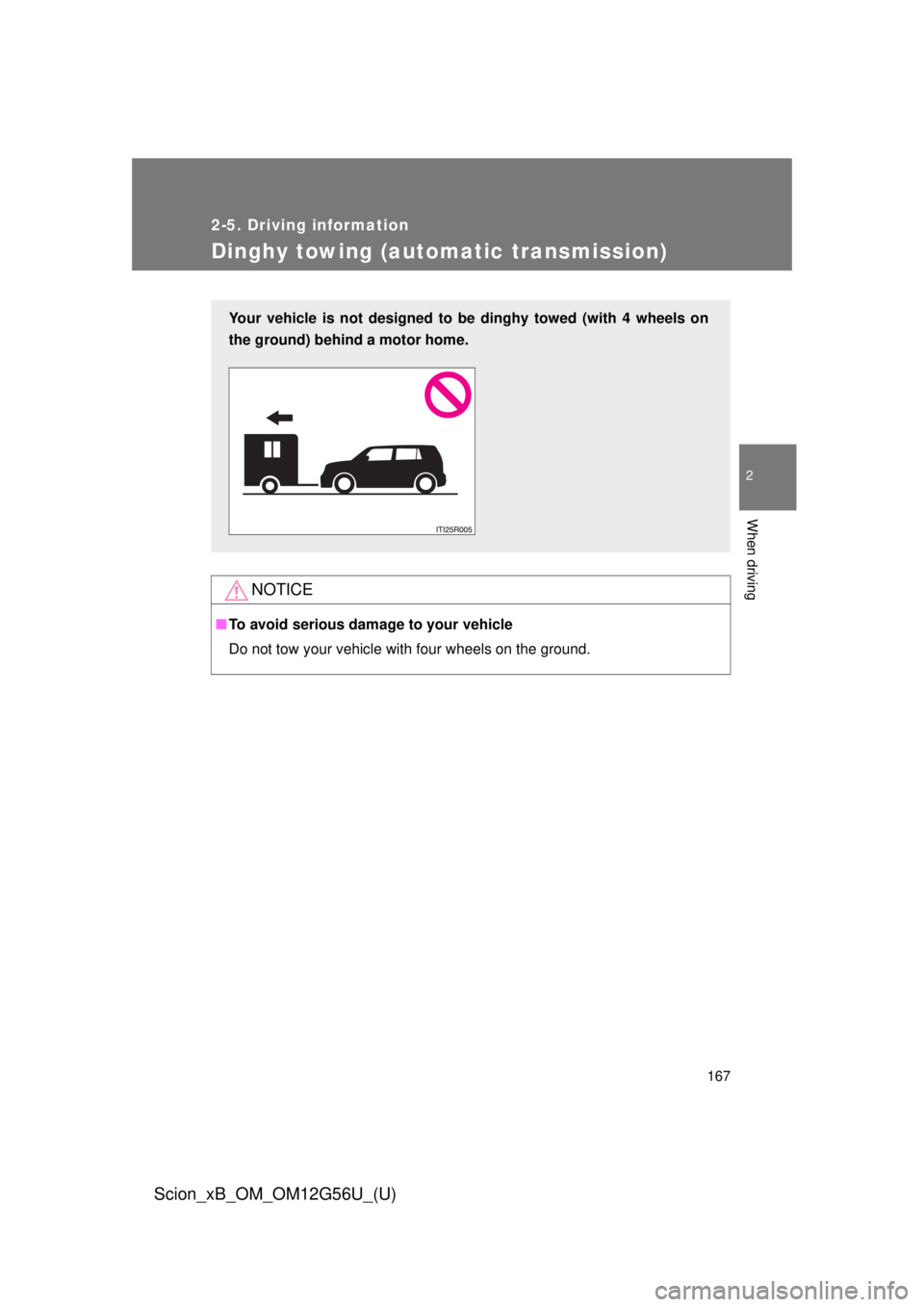 TOYOTA xB 2014  Owners Manual (in English) 167
2-5. Driving information
2
When driving
Scion_xB_OM_OM12G56U_(U)
Dinghy towing (automatic transmission)
NOTICE
■To avoid serious damage to your vehicle
Do not tow your vehicle with four wheels o