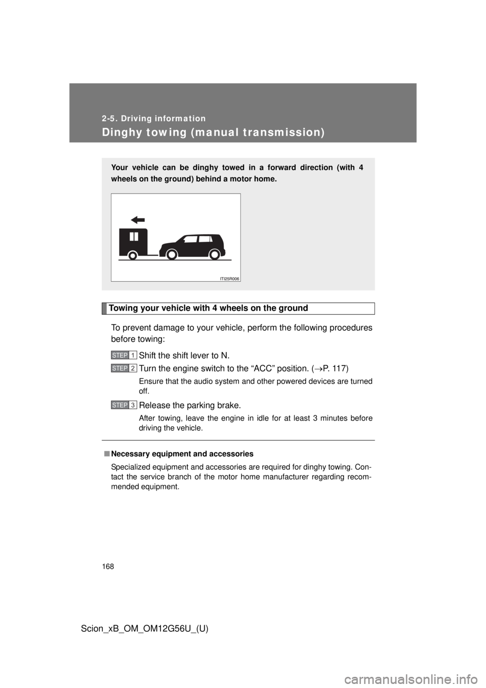 TOYOTA xB 2014  Owners Manual (in English) 168
2-5. Driving information
Scion_xB_OM_OM12G56U_(U)
Dinghy towing (manual transmission)
Towing your vehicle with 4 wheels on the groundTo prevent damage to your vehicle, perform the following proced