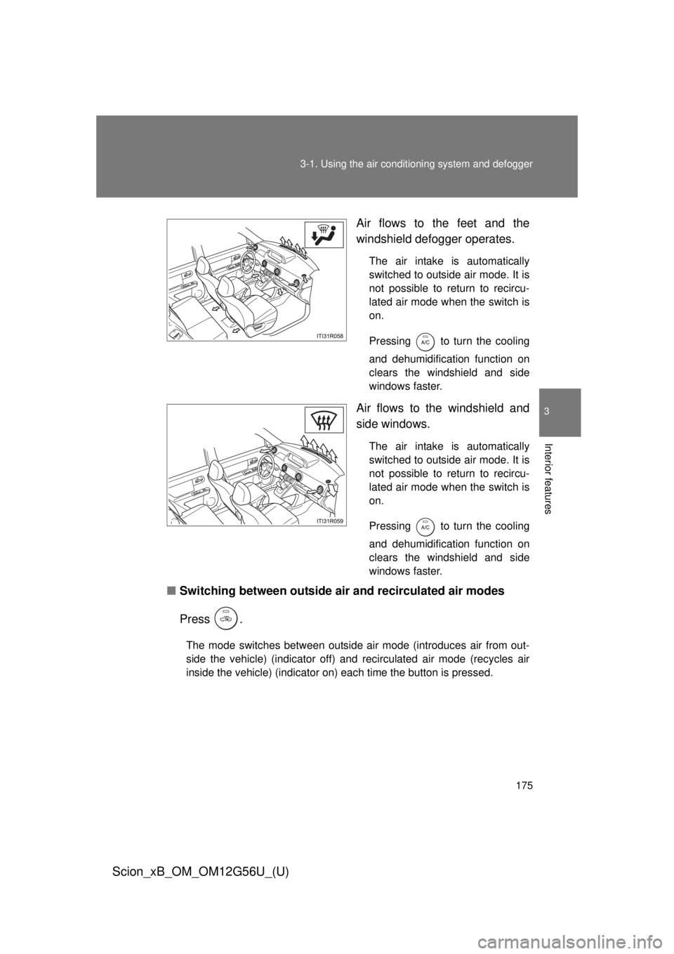 TOYOTA xB 2014  Owners Manual (in English) 175
3-1. Using the air conditioning system
 and defogger
3
Interior features
Scion_xB_OM_OM12G56U_(U)
Air flows to the feet and the
windshield defogger operates.
The air intake is automatically
switch