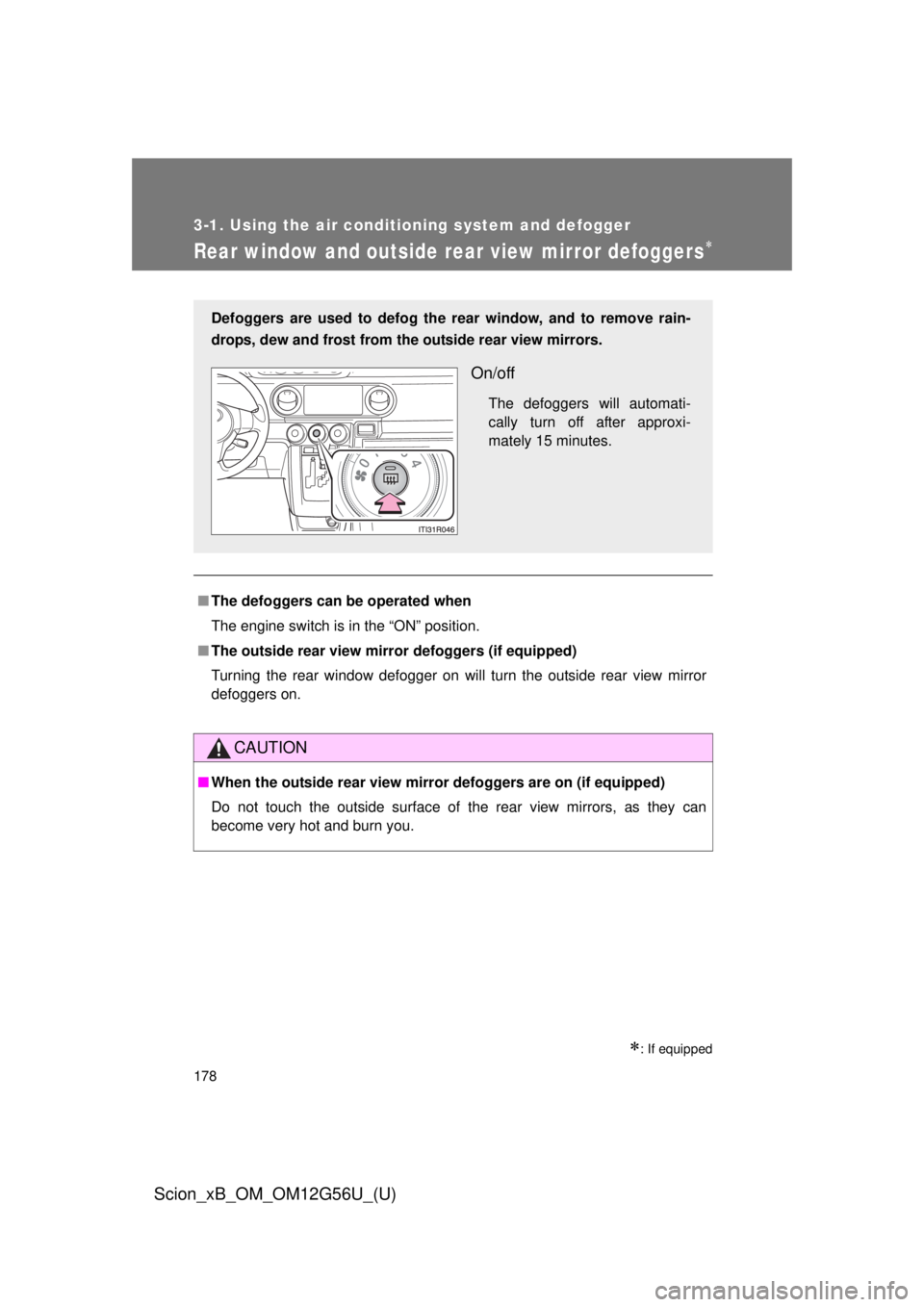 TOYOTA xB 2014  Owners Manual (in English) 178
3-1. Using the air conditioning system and defogger
Scion_xB_OM_OM12G56U_(U)
Rear window and outside rear view mirror defoggers
: If equipped
■The defoggers can  be operated when
The engin