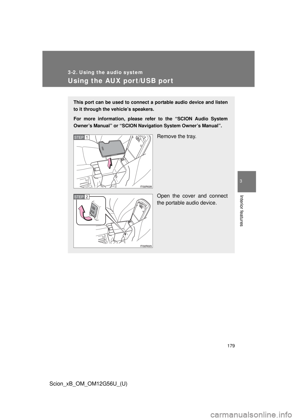 TOYOTA xB 2014  Owners Manual (in English) 179
3
Interior features
Scion_xB_OM_OM12G56U_(U)
3-2. Using the audio system
Using the AUX port/USB port
This port can be used to connect a portable audio device and listen
to it through the vehicle