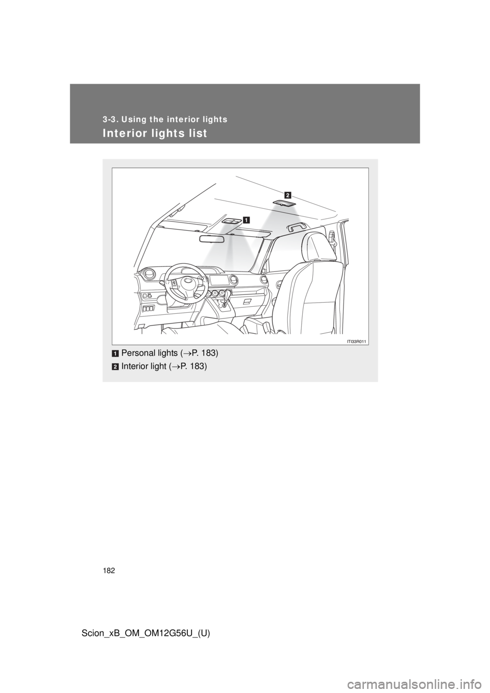 TOYOTA xB 2014  Owners Manual (in English) 182
Scion_xB_OM_OM12G56U_(U)
3-3. Using the interior lights
Interior lights list
Personal lights (P. 183)
Interior light ( P. 183) 