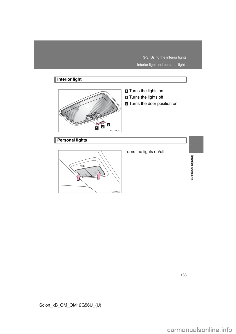 TOYOTA xB 2014  Owners Manual (in English) 183
3-3. Using the interior lights
3
Interior features
Scion_xB_OM_OM12G56U_(U)
Interior light
Turns the lights on
Turns the lights off
Turns the door position on
Personal lights
Turns the lights on/o