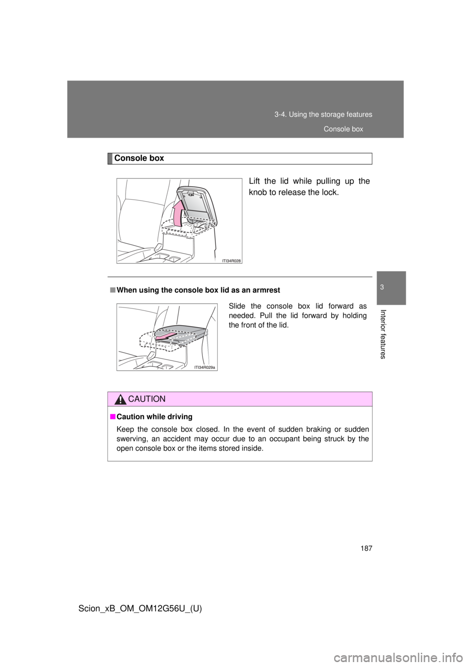 TOYOTA xB 2014  Owners Manual (in English) 187
3-4. Using the 
storage features
3
Interior features
Scion_xB_OM_OM12G56U_(U)
Console box
Lift the lid while pulling up the
knob to release the lock.
■When using the console box lid as an armres