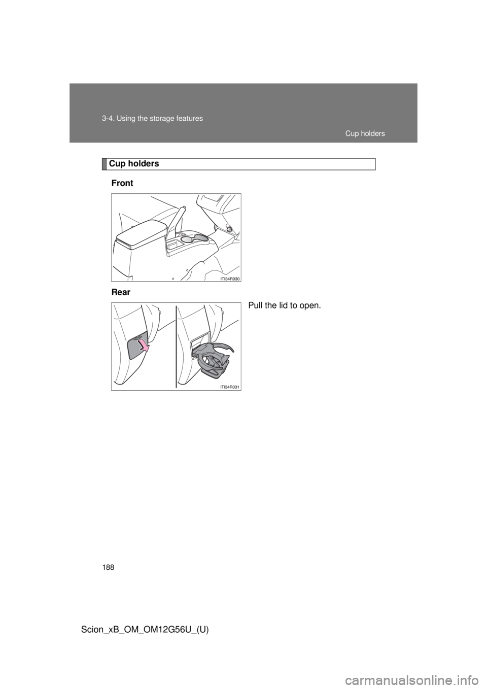 TOYOTA xB 2014  Owners Manual (in English) 188 3-4. Using the storage features
Scion_xB_OM_OM12G56U_(U)
Cup holdersFront
Rear Pull the lid to open.
Cup holders 