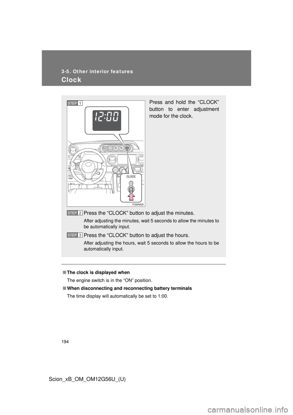 TOYOTA xB 2014  Owners Manual (in English) 194
3-5. Other interior features
Scion_xB_OM_OM12G56U_(U)
Clock
■The clock is displayed when
The engine switch is in the “ON” position.
■ When disconnecting and reco nnecting battery terminals