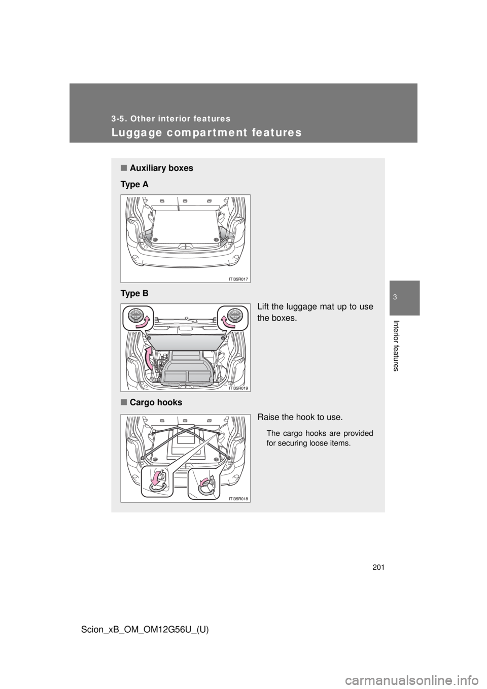 TOYOTA xB 2014 Owners Manual (in English) 201
3-5. Other interior features
3
Interior features
Scion_xB_OM_OM12G56U_(U)
Luggage compar tment features
■Auxiliary boxes
Ty p e A
Ty p e B Lift the luggage mat up to use
the boxes.
■ Cargo h TOYOTA xB 2014 Owners Manual (in English) 201
3-5. Other interior features
3
Interior features
Scion_xB_OM_OM12G56U_(U)
Luggage compar tment features
■Auxiliary boxes
Ty p e A
Ty p e B Lift the luggage mat up to use
the boxes.
■ Cargo h
