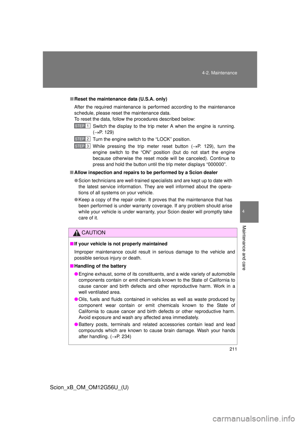 TOYOTA xB 2014  Owners Manual (in English) 211
4-2. Maintenance
4
Maintenance and care
Scion_xB_OM_OM12G56U_(U)
■
Reset the maintenance data (U.S.A. only)
After the required maintenance is performed according to the maintenance
schedule, ple