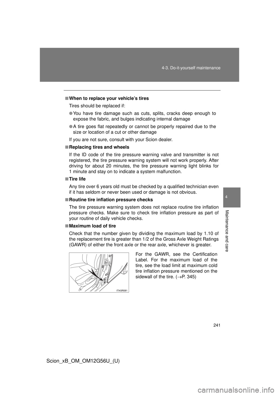 TOYOTA xB 2014 Owners Manual (in English) 241
4-3. Do-it-yourself maintenance
4
Maintenance and care
Scion_xB_OM_OM12G56U_(U)
■When to replace your vehicle’s tires
Tires should be replaced if:
●You have tire damage such as cuts, splits, TOYOTA xB 2014 Owners Manual (in English) 241
4-3. Do-it-yourself maintenance
4
Maintenance and care
Scion_xB_OM_OM12G56U_(U)
■When to replace your vehicle’s tires
Tires should be replaced if:
●You have tire damage such as cuts, splits,