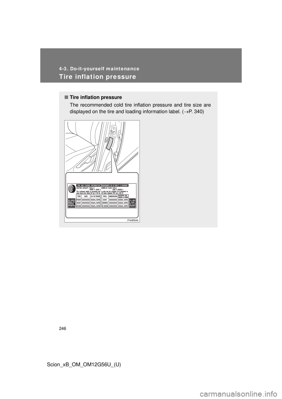 TOYOTA xB 2014 Owners Manual (in English) 246
4-3. Do-it-yourself maintenance
Scion_xB_OM_OM12G56U_(U)
Tire inflation pressure
■Tire inflation pressure
The recommended cold tire inflation pressure and tire size are
displayed on the tire and TOYOTA xB 2014 Owners Manual (in English) 246
4-3. Do-it-yourself maintenance
Scion_xB_OM_OM12G56U_(U)
Tire inflation pressure
■Tire inflation pressure
The recommended cold tire inflation pressure and tire size are
displayed on the tire and