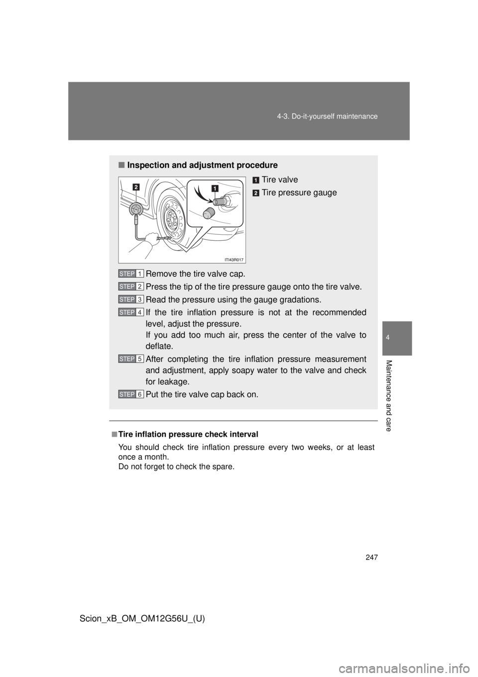 TOYOTA xB 2014 Owners Manual (in English) 247
4-3. Do-it-yourself maintenance
4
Maintenance and care
Scion_xB_OM_OM12G56U_(U)
■Tire inflation pressure check interval
You should check tire inflation pressure every two weeks, or at least
once TOYOTA xB 2014 Owners Manual (in English) 247
4-3. Do-it-yourself maintenance
4
Maintenance and care
Scion_xB_OM_OM12G56U_(U)
■Tire inflation pressure check interval
You should check tire inflation pressure every two weeks, or at least
once