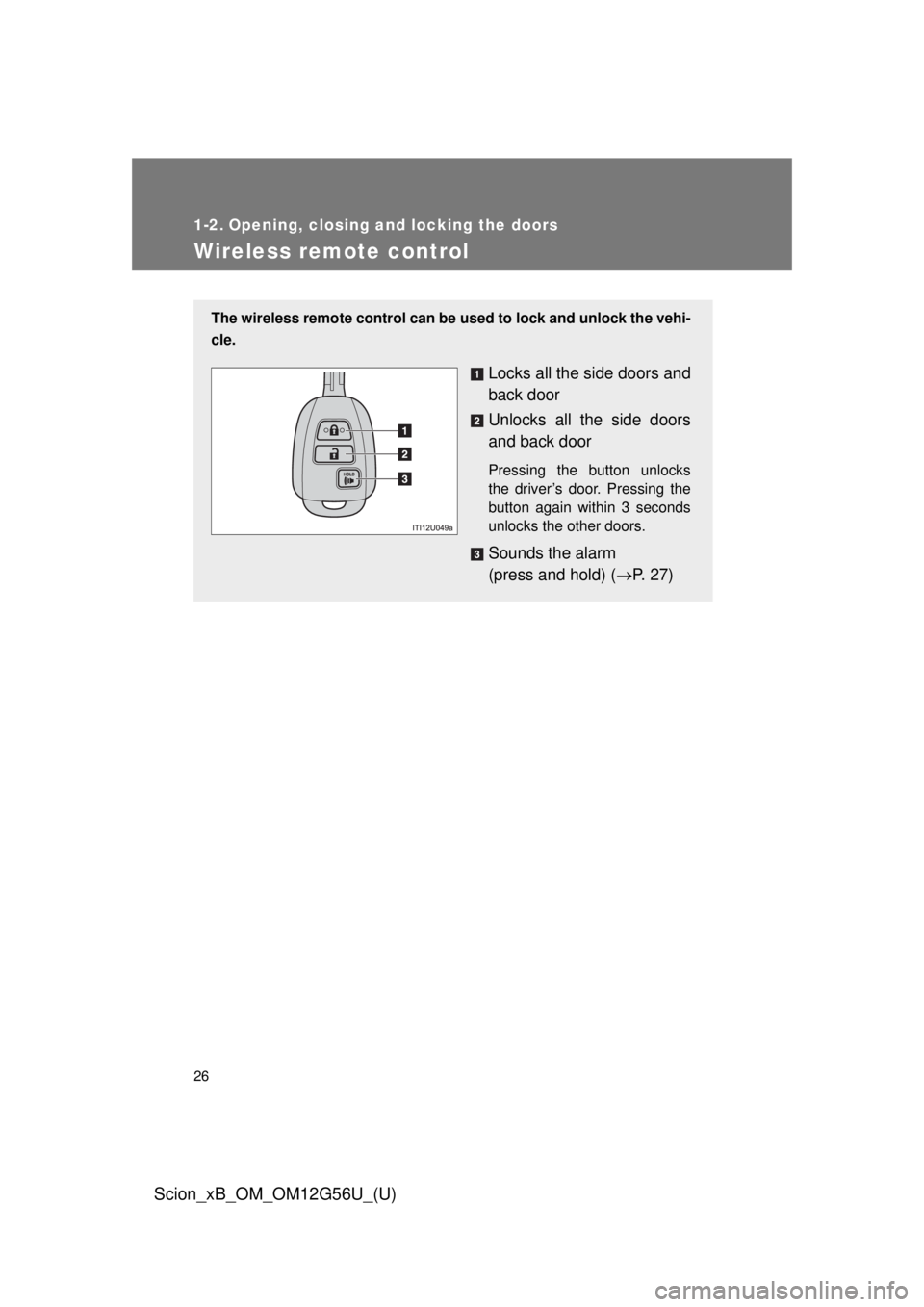 TOYOTA xB 2014 (in English) Owners Manual 26
Scion_xB_OM_OM12G56U_(U)
1-2. Opening, closing and locking the doors
Wireless remote control
The wireless remote control can be used to lock and unlock the vehi-
cle.
Locks all the side doors and
b TOYOTA xB 2014 (in English) Owners Manual 26
Scion_xB_OM_OM12G56U_(U)
1-2. Opening, closing and locking the doors
Wireless remote control
The wireless remote control can be used to lock and unlock the vehi-
cle.
Locks all the side doors and
b