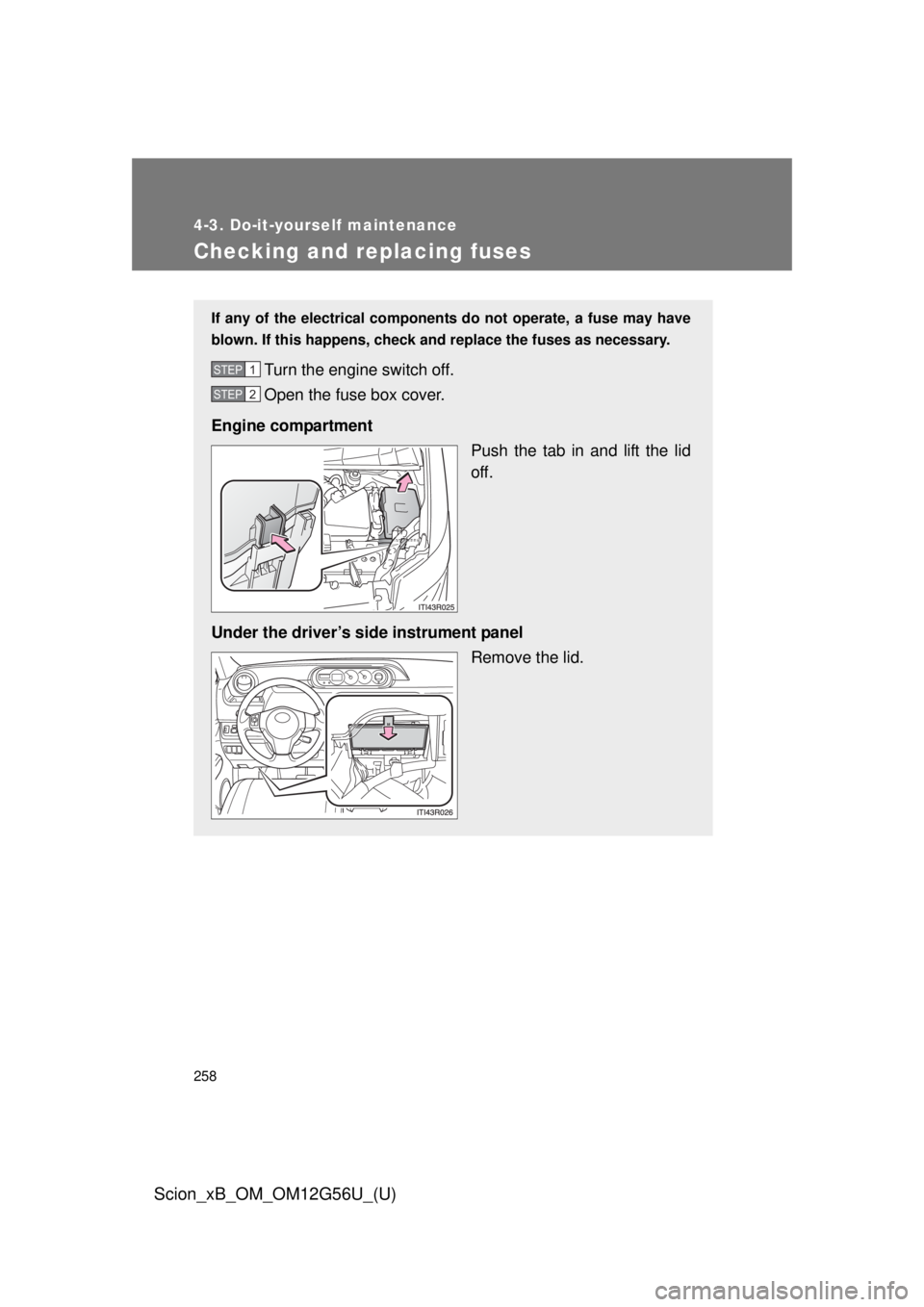 TOYOTA xB 2014  Owners Manual (in English) 258
4-3. Do-it-yourself maintenance
Scion_xB_OM_OM12G56U_(U)
Checking and replacing fuses
If any of the electrical components do not operate, a fuse may have
blown. If this happens, check and replace 