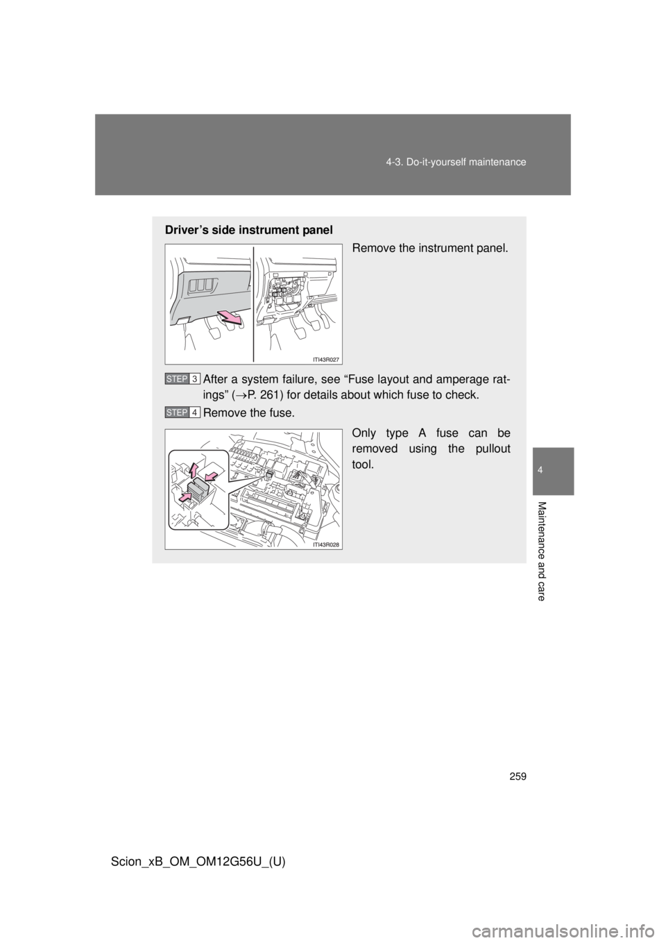 TOYOTA xB 2014  Owners Manual (in English) 259
4-3. Do-it-yourself maintenance
4
Maintenance and care
Scion_xB_OM_OM12G56U_(U)
Driver’s side instrument panel
Remove the instrument panel.
After a system failure, see “Fuse layout and amperag