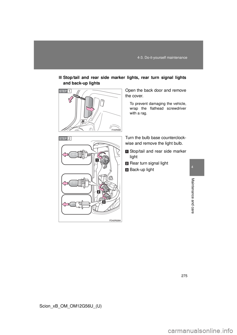 TOYOTA xB 2014  Owners Manual (in English) 275
4-3. Do-it-yourself maintenance
4
Maintenance and care
Scion_xB_OM_OM12G56U_(U)
■
Stop/tail and rear side marker lights, rear turn signal lights
and back-up lights
Open the back door and remove
