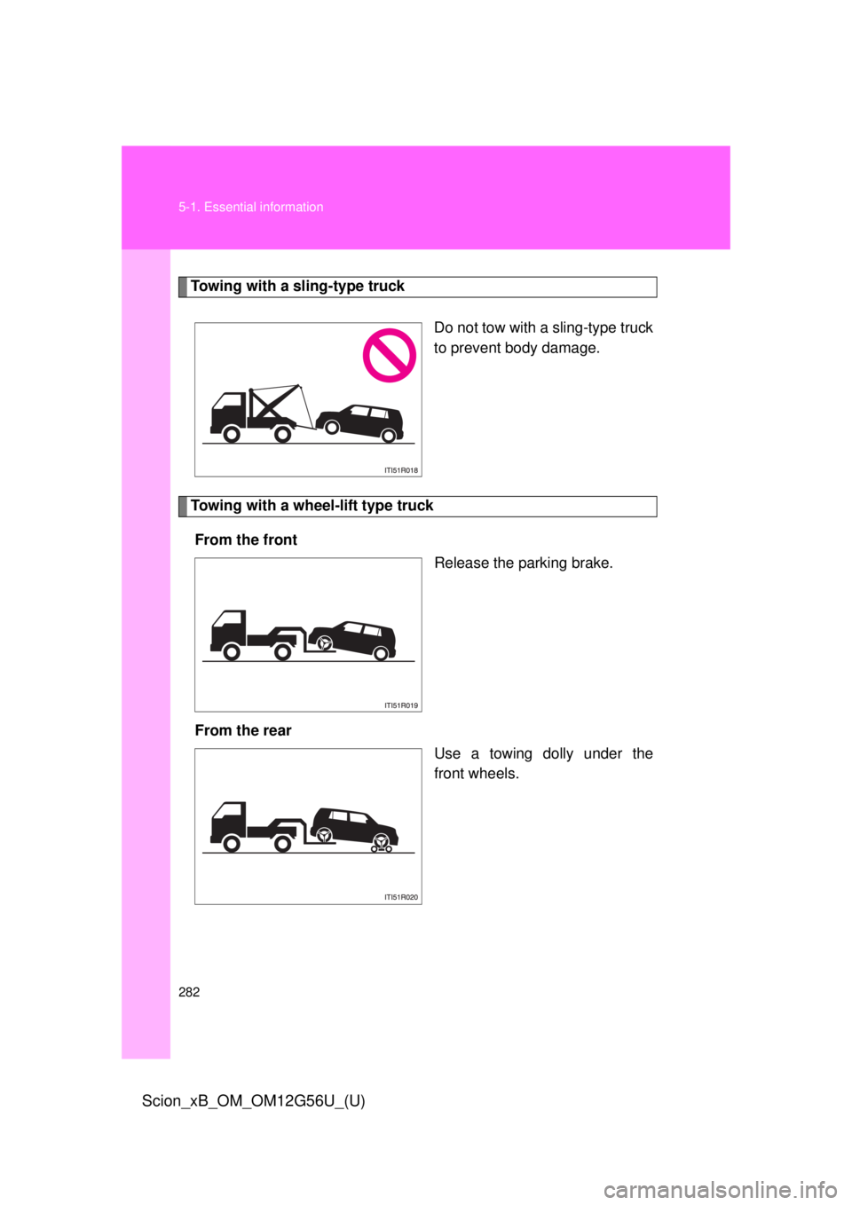 TOYOTA xB 2014 Owners Manual (in English) 282 5-1. Essential information
Scion_xB_OM_OM12G56U_(U)
Towing with a sling-type truckDo not tow with a sling-type truck
to prevent body damage.
Towing with a wheel-lift type truckFrom the front Relea TOYOTA xB 2014 Owners Manual (in English) 282 5-1. Essential information
Scion_xB_OM_OM12G56U_(U)
Towing with a sling-type truckDo not tow with a sling-type truck
to prevent body damage.
Towing with a wheel-lift type truckFrom the front Relea
