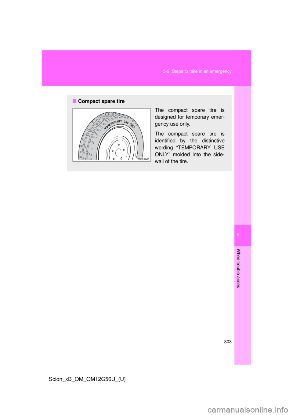 TOYOTA xB 2014  Owners Manual (in English) 5
When trouble arises
303
5-2. Steps to take in an emergency
Scion_xB_OM_OM12G56U_(U)
■
Compact spare tire
The compact spare tire is
designed for temporary emer-
gency use only.
The compact spare ti