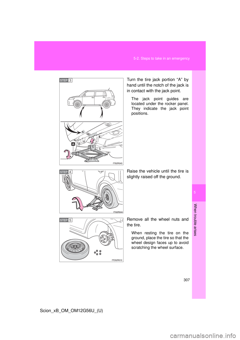 TOYOTA xB 2014  Owners Manual (in English) 5
When trouble arises
307
5-2. Steps to take in an emergency
Scion_xB_OM_OM12G56U_(U)
Turn the tire jack portion “A” by
hand until the notch of the jack is
in contact with the jack point.
The jack