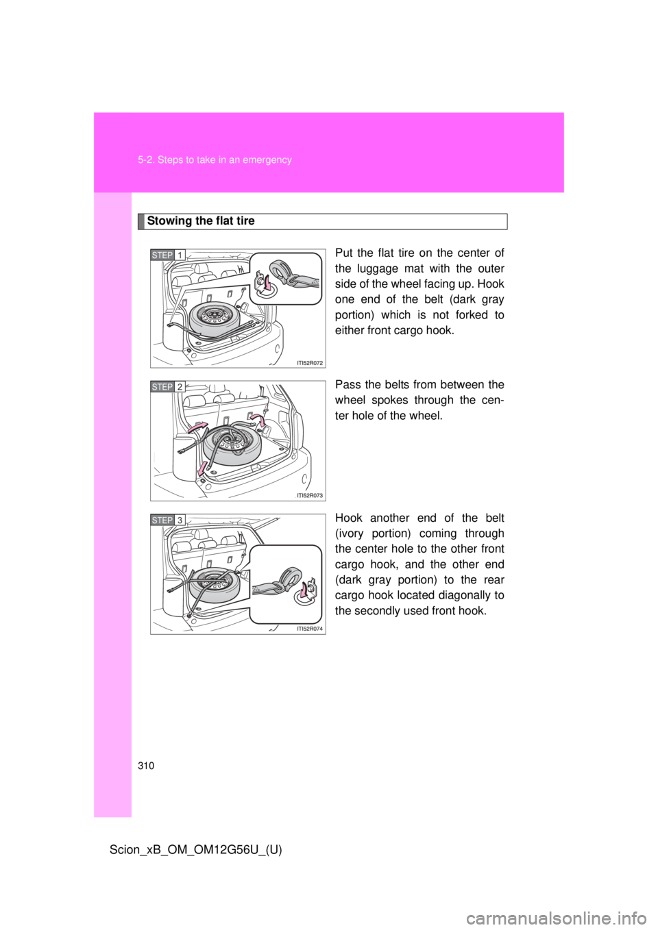TOYOTA xB 2014  Owners Manual (in English) 310 5-2. Steps to take in an emergency
Scion_xB_OM_OM12G56U_(U)
Stowing the flat tirePut the flat tire on the center of
the luggage mat with the outer
side of the wheel facing up. Hook
one end of the 