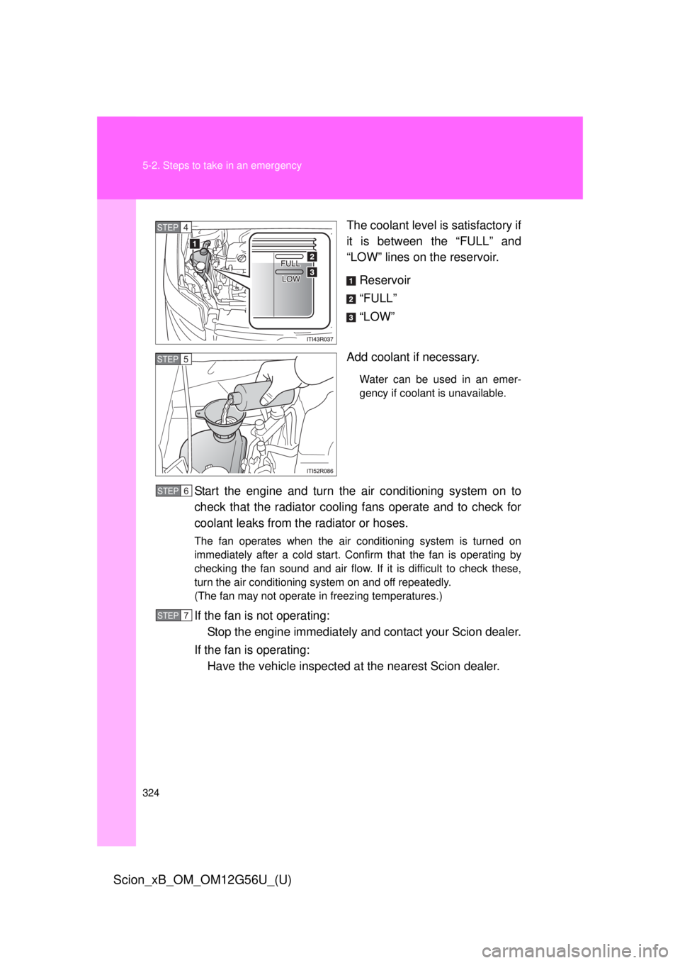 TOYOTA xB 2014 Owners Manual (in English) 324 5-2. Steps to take in an emergency
Scion_xB_OM_OM12G56U_(U)
The coolant level is satisfactory if
it is between the “FULL” and
“LOW” lines on the reservoir.Reservoir
“FULL”
“LOW”
Ad TOYOTA xB 2014 Owners Manual (in English) 324 5-2. Steps to take in an emergency
Scion_xB_OM_OM12G56U_(U)
The coolant level is satisfactory if
it is between the “FULL” and
“LOW” lines on the reservoir.Reservoir
“FULL”
“LOW”
Ad