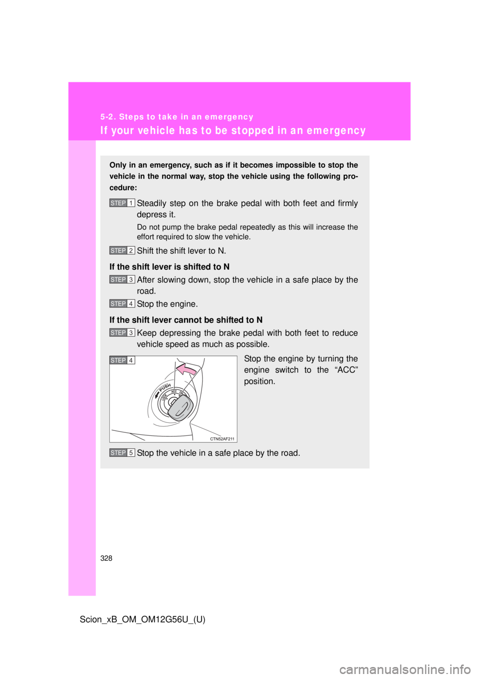 TOYOTA xB 2014 Owners Manual (in English) 328
5-2. Steps to take in an emergency
Scion_xB_OM_OM12G56U_(U)
If your vehicle has to be stopped in an emergency
Only in an emergency, such as if it becomes impossible to stop the
vehicle in the nor TOYOTA xB 2014 Owners Manual (in English) 328
5-2. Steps to take in an emergency
Scion_xB_OM_OM12G56U_(U)
If your vehicle has to be stopped in an emergency
Only in an emergency, such as if it becomes impossible to stop the
vehicle in the nor