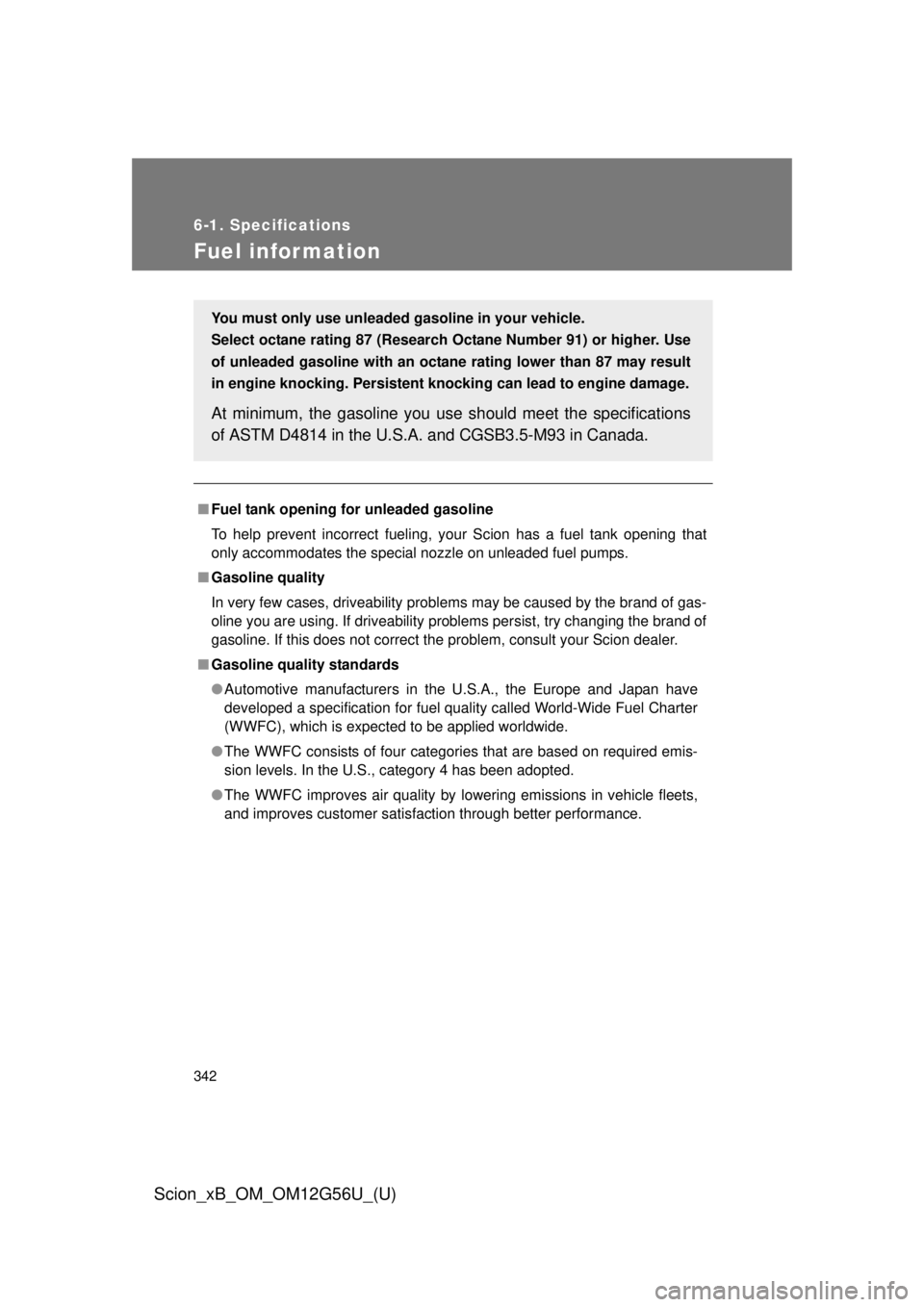 TOYOTA xB 2014 Owners Manual (in English) 342
6-1. Specifications
Scion_xB_OM_OM12G56U_(U)
Fuel infor mation
■Fuel tank opening fo r unleaded gasoline
To help prevent incorrect fueling, your Scion has a fuel tank opening that
only accommoda TOYOTA xB 2014 Owners Manual (in English) 342
6-1. Specifications
Scion_xB_OM_OM12G56U_(U)
Fuel infor mation
■Fuel tank opening fo r unleaded gasoline
To help prevent incorrect fueling, your Scion has a fuel tank opening that
only accommoda